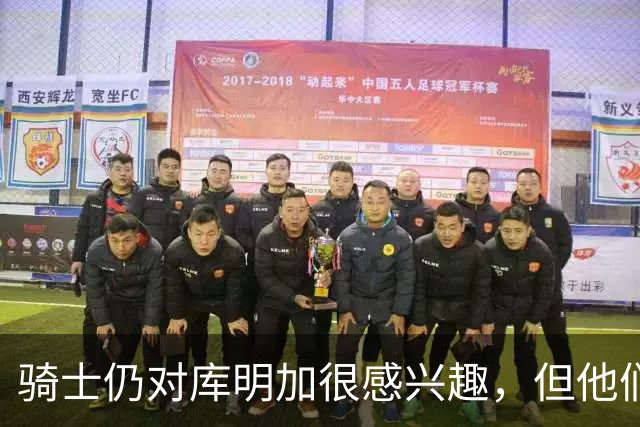 骑士仍对库明加很感兴趣，但他们无法向老鹰提供一份合适的报价？